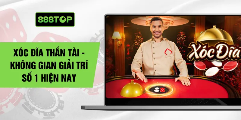Xóc Đĩa Thần Tài - Không Gian Giải Trí Số 1 Hiện Nay